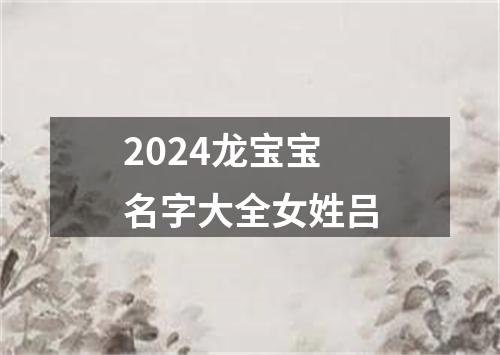 2024龙宝宝名字大全女姓吕