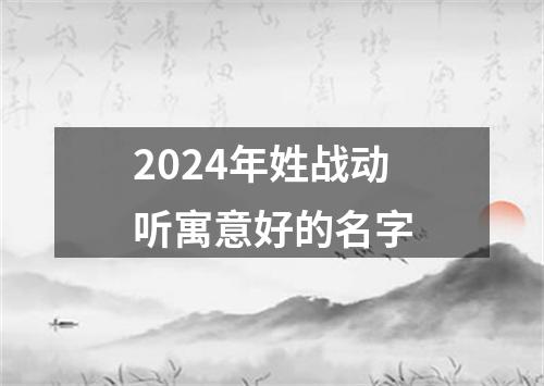 2024年姓战动听寓意好的名字