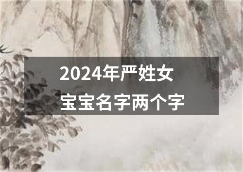 2024年严姓女宝宝名字两个字