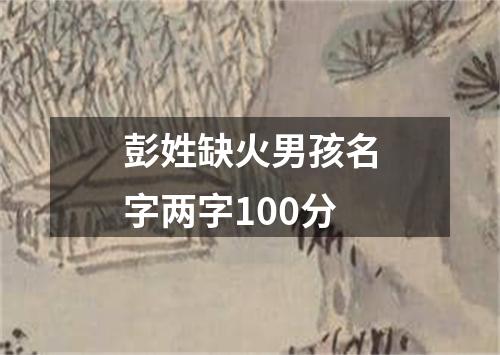 彭姓缺火男孩名字两字100分