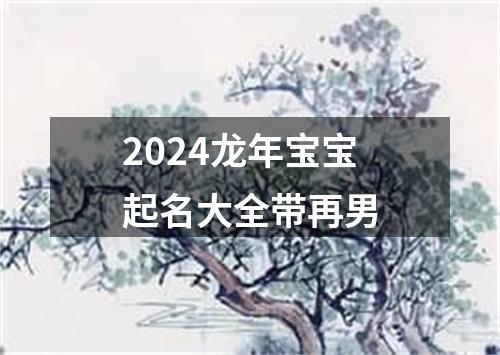 2024龙年宝宝起名大全带再男