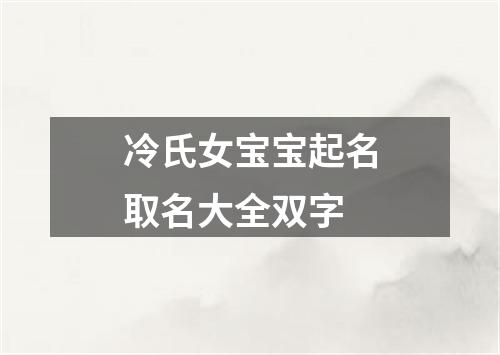 冷氏女宝宝起名取名大全双字