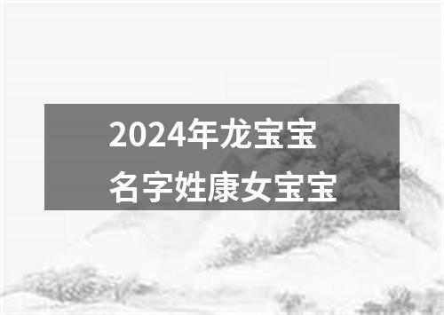 2024年龙宝宝名字姓康女宝宝