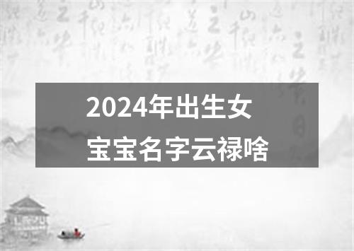 2024年出生女宝宝名字云禄啥