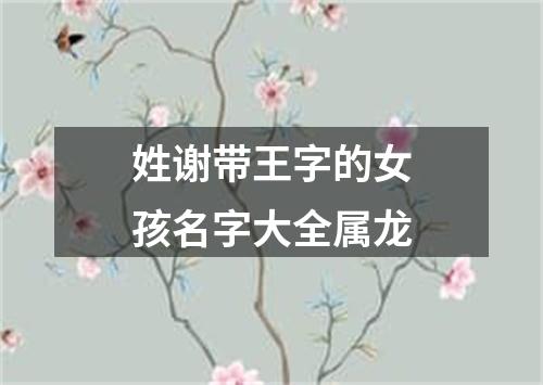 姓谢带王字的女孩名字大全属龙