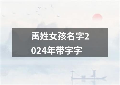 禹姓女孩名字2024年带宇字