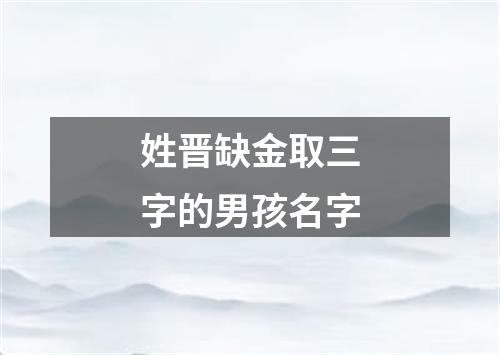 姓晋缺金取三字的男孩名字