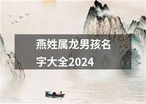 燕姓属龙男孩名字大全2024