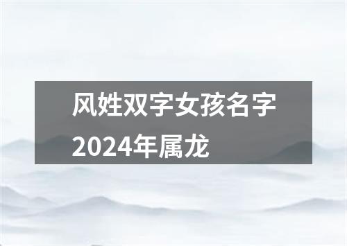 风姓双字女孩名字2024年属龙