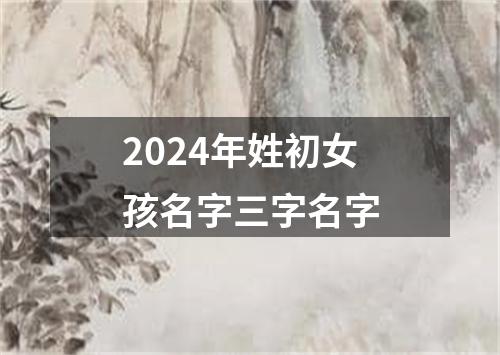 2024年姓初女孩名字三字名字