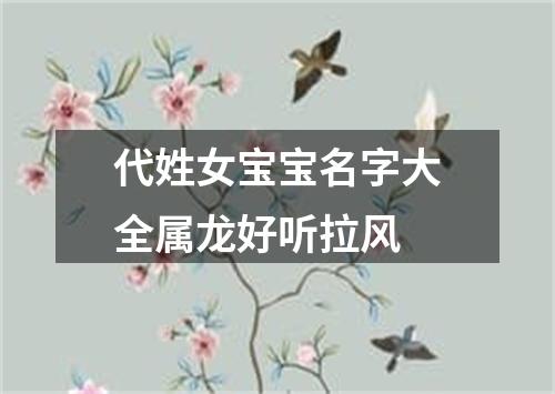 代姓女宝宝名字大全属龙好听拉风