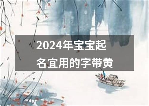 2024年宝宝起名宜用的字带黄