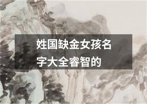 姓国缺金女孩名字大全睿智的