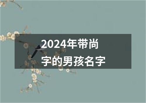 2024年带尚字的男孩名字