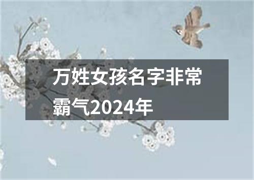 万姓女孩名字非常霸气2024年