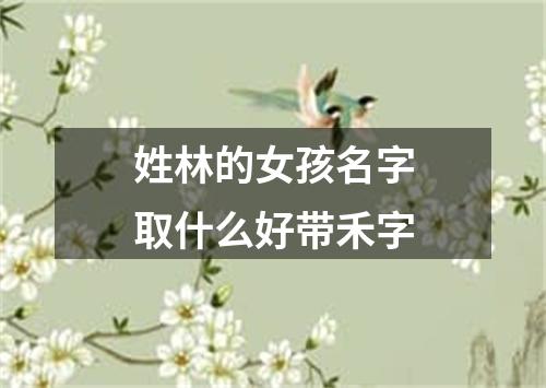 姓林的女孩名字取什么好带禾字