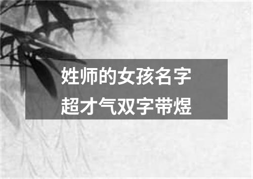 姓师的女孩名字超才气双字带煜