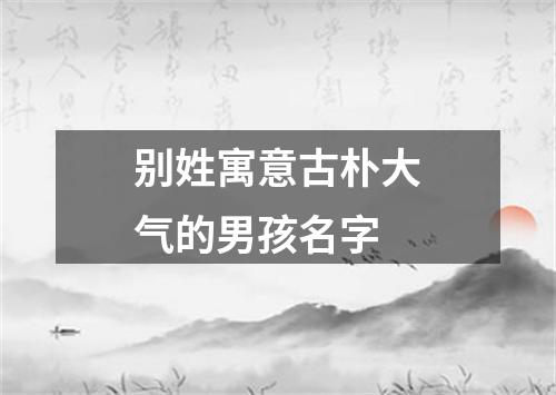 别姓寓意古朴大气的男孩名字