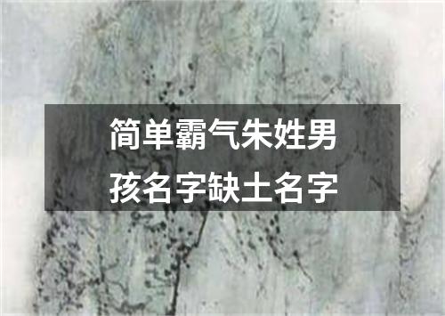 简单霸气朱姓男孩名字缺土名字