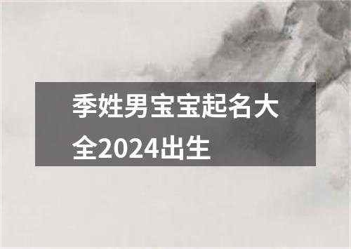 季姓男宝宝起名大全2024出生