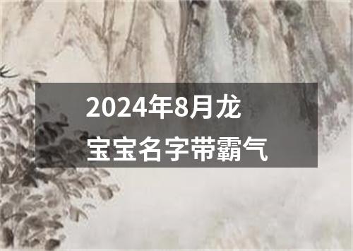 2024年8月龙宝宝名字带霸气