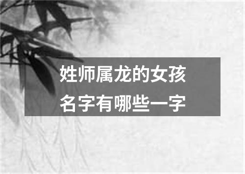 姓师属龙的女孩名字有哪些一字