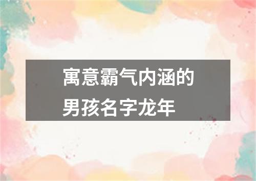 寓意霸气内涵的男孩名字龙年