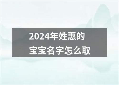 2024年姓惠的宝宝名字怎么取