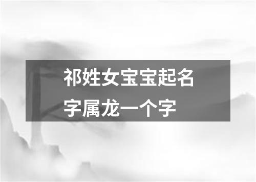 祁姓女宝宝起名字属龙一个字