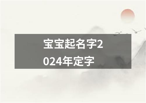 宝宝起名字2024年定字