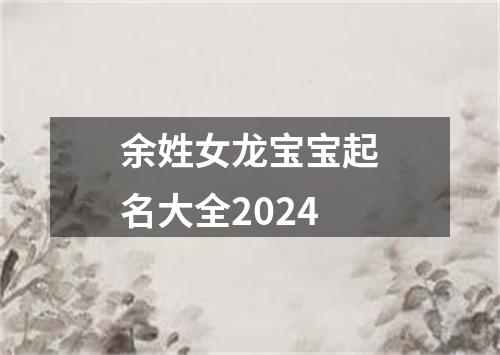 余姓女龙宝宝起名大全2024