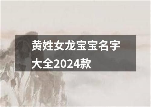 黄姓女龙宝宝名字大全2024款