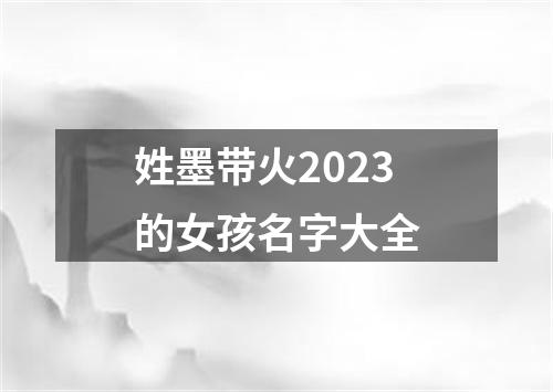 姓墨带火2023的女孩名字大全