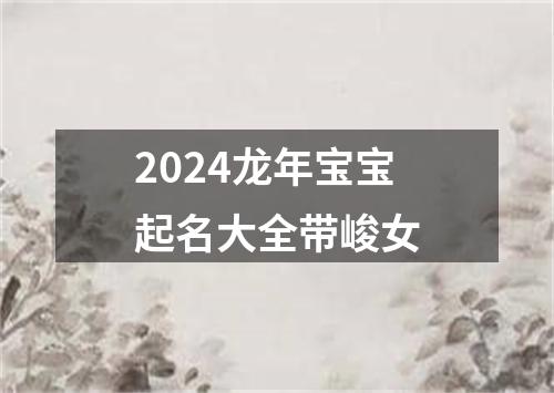 2024龙年宝宝起名大全带峻女