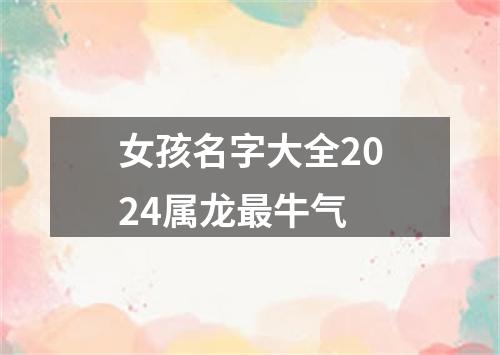 女孩名字大全2024属龙最牛气