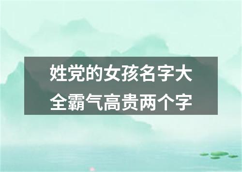 姓党的女孩名字大全霸气高贵两个字