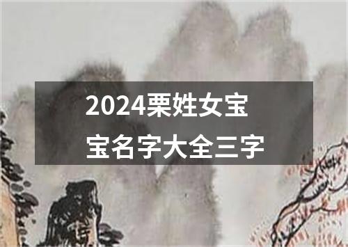 2024栗姓女宝宝名字大全三字