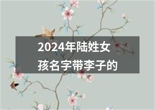 2024年陆姓女孩名字带李子的