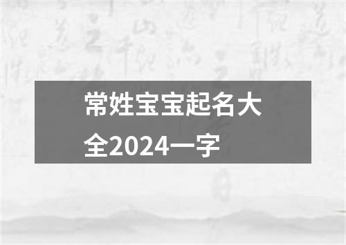 常姓宝宝起名大全2024一字