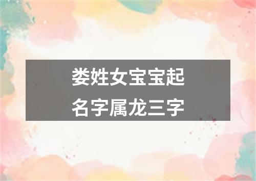 娄姓女宝宝起名字属龙三字