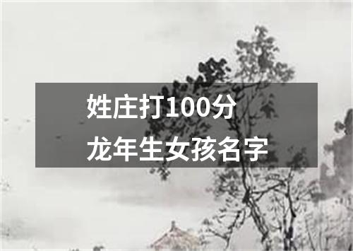 姓庄打100分龙年生女孩名字