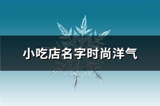 小吃店名字时尚洋气(共219个)