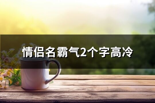 情侣名霸气2个字高冷(共148个)