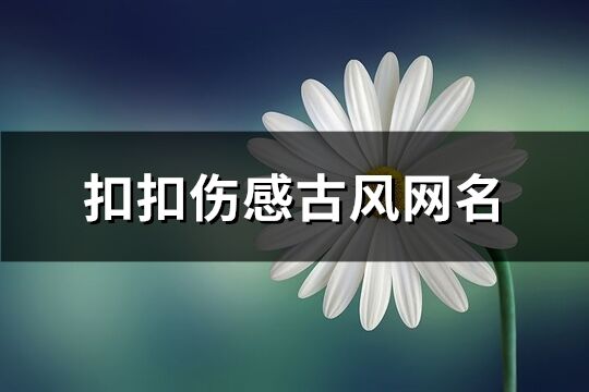 扣扣伤感古风网名(共330个)