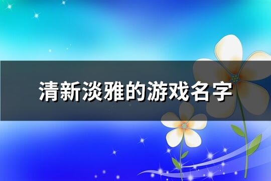 清新淡雅的游戏名字(精选483个)