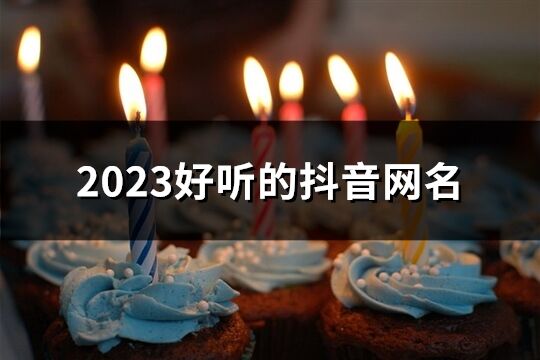 2023好听的抖音网名(191个)