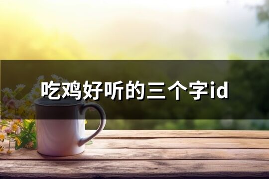 吃鸡好听的三个字id(共81个)