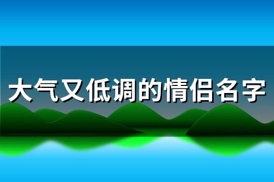 大气又低调的情侣名字(共115个)