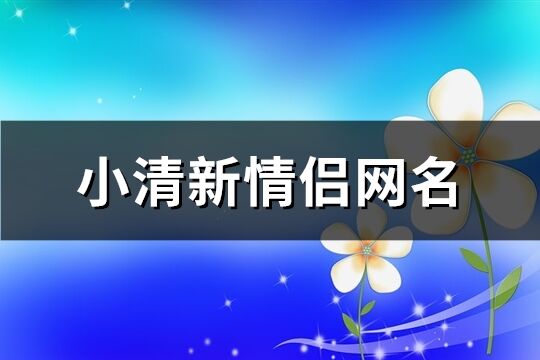 小清新情侣网名(共64个)