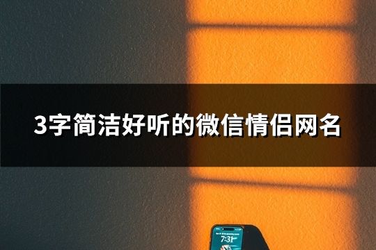 3字简洁好听的微信情侣网名(共87组)